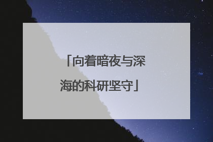向着暗夜与深海的科研坚守
