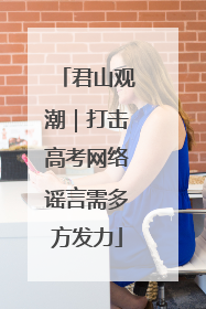 君山观潮｜打击高考网络谣言需多方发力