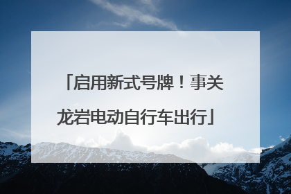启用新式号牌！事关龙岩电动自行车出行