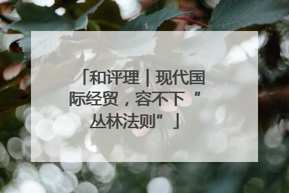 和评理｜现代国际经贸，容不下“丛林法则”