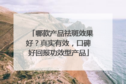 哪款产品祛斑效果好？真实有效，口碑好回报功效型产品