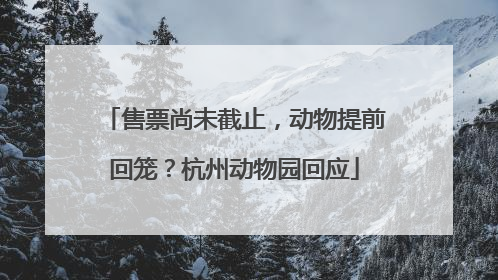 售票尚未截止，动物提前回笼？杭州动物园回应