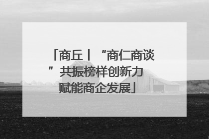 商丘丨“商仁商谈”共振榜样创新力 赋能商企发展