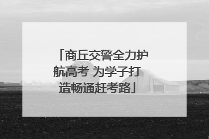 商丘交警全力护航高考 为学子打造畅通赶考路