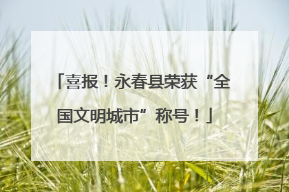 喜报！永春县荣获“全国文明城市”称号！
