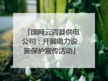 国网云霄县供电公司：开展电力设施保护宣传活动