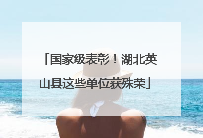 国家级表彰！湖北英山县这些单位获殊荣