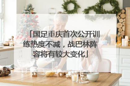国足重庆首次公开训练热度不减，战巴林阵容将有较大变化