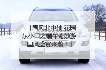 国风北中轴·花园东小口之端午奇妙游国风盛宴来袭！