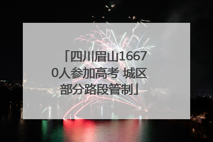 四川眉山16670人参加高考 城区部分路段管制