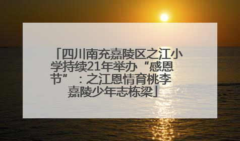 四川南充嘉陵区之江小学持续21年举办“感恩节”：之江恩情育桃李 嘉陵少年志栋梁