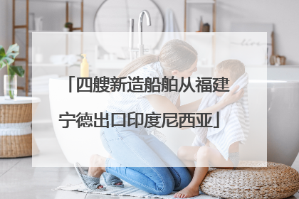 四艘新造船舶从福建宁德出口印度尼西亚