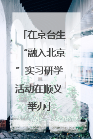 在京台生“融入北京”实习研学活动在顺义举办