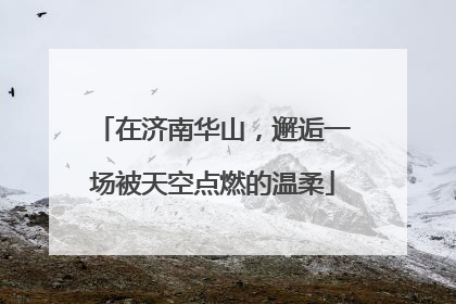 在济南华山，邂逅一场被天空点燃的温柔