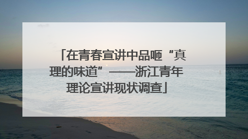 在青春宣讲中品咂“真理的味道”——浙江青年理论宣讲现状调查