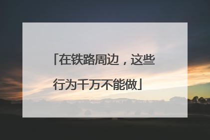 在铁路周边，这些行为千万不能做