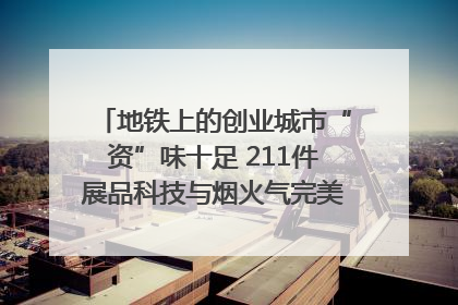 地铁上的创业城市“资”味十足 211件展品科技与烟火气完美融合｜西博视界