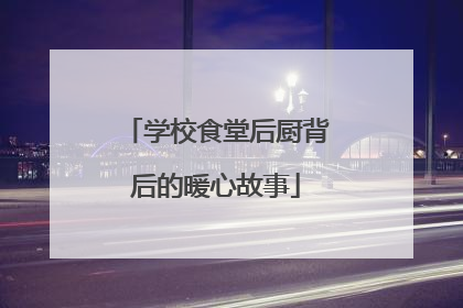 学校食堂后厨背后的暖心故事