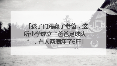 孩子们踢赢了老爸，这所小学成立“爸爸足球队”，有人两周瘦了6斤