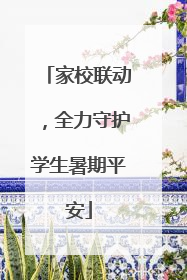 家校联动，全力守护学生暑期平安