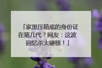 家里压箱底的身份证在第几代？网友：这波回忆杀太硬核！
