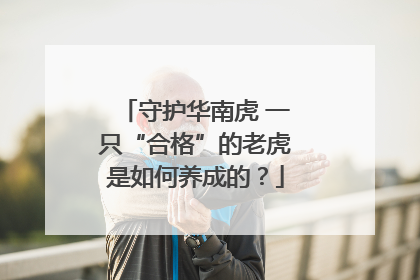 守护华南虎 一只“合格”的老虎是如何养成的？