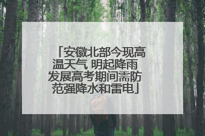 安徽北部今现高温天气 明起降雨发展高考期间需防范强降水和雷电