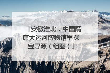 安徽淮北：中国隋唐大运河博物馆里探宝寻源（组图）