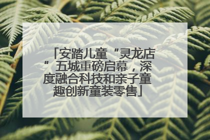 安踏儿童“灵龙店”五城重磅启幕，深度融合科技和亲子童趣创新童装零售