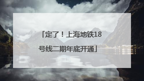 定了！上海地铁18号线二期年底开通