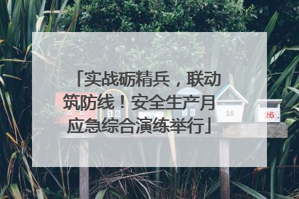 实战砺精兵，联动筑防线！安全生产月应急综合演练举行
