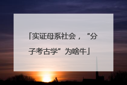 实证母系社会，“分子考古学”为啥牛