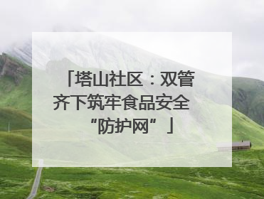 塔山社区：双管齐下筑牢食品安全“防护网”