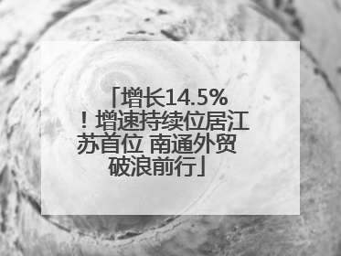 增长14.5%！增速持续位居江苏首位 南通外贸破浪前行