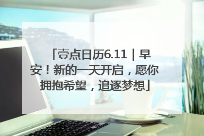 壹点日历6.11｜早安！新的一天开启，愿你拥抱希望，追逐梦想