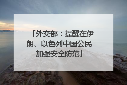 外交部：提醒在伊朗、以色列中国公民加强安全防范