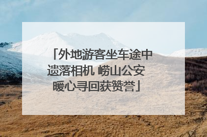 外地游客坐车途中遗落相机 崂山公安暖心寻回获赞誉