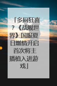 多厨狂喜？《战舰世界》国服夏日燃情开启 首次将主播植入进游戏