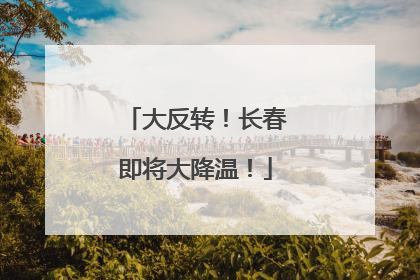 大反转！长春即将大降温！