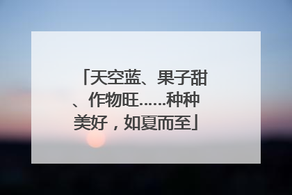 天空蓝、果子甜、作物旺……种种美好，如夏而至