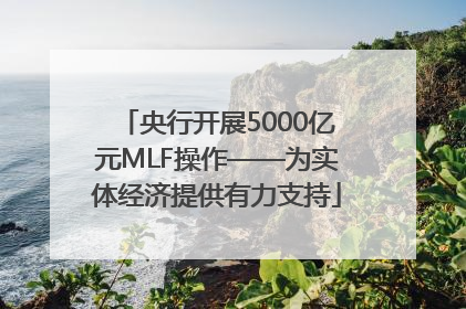 央行开展5000亿元MLF操作——为实体经济提供有力支持