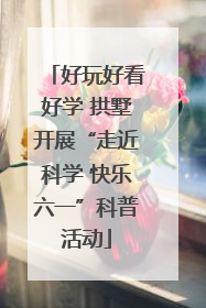好玩好看好学 拱墅开展“走近科学 快乐六一”科普活动