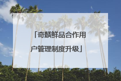 奇麟鲜品合作用户管理制度升级