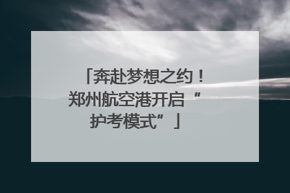 奔赴梦想之约！郑州航空港开启“护考模式”