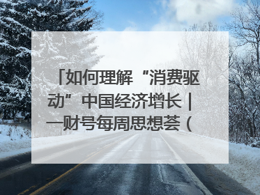 如何理解“消费驱动”中国经济增长｜一财号每周思想荟（第22期）