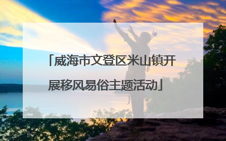 威海市文登区米山镇开展移风易俗主题活动