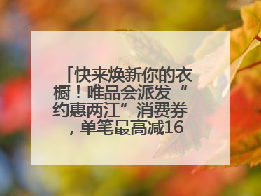 快来焕新你的衣橱！唯品会派发“约惠两江”消费券，单笔最高减160元！