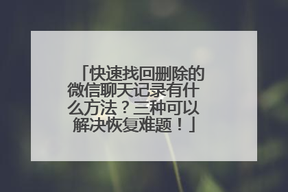 快速找回删除的微信聊天记录有什么方法？三种可以解决恢复难题！