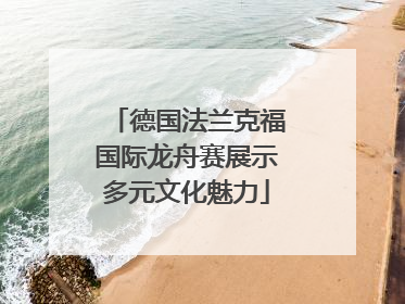 德国法兰克福国际龙舟赛展示多元文化魅力