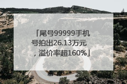 尾号99999手机号拍出26.13万元，溢价率超160%